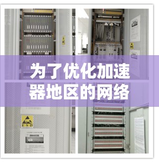 为了优化加速器地区的网络连接，可以按照以下步骤进行