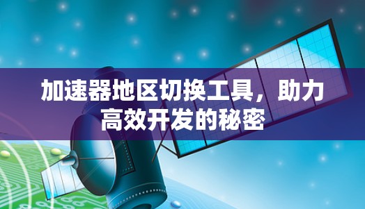 加速器地区切换工具，助力高效开发的秘密