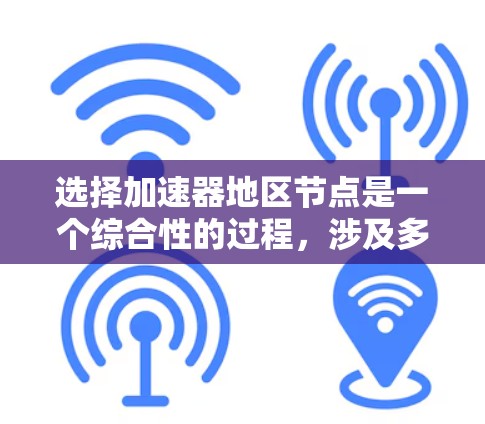 选择加速器地区节点是一个综合性的过程，涉及多个因素的综合评估。以下是对这一过程的详细总结