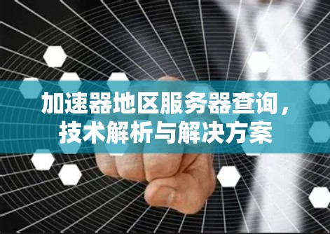 加速器地区服务器查询，技术解析与解决方案