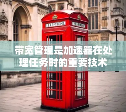 带宽管理是加速器在处理任务时的重要技术，旨在优化资源使用，提升性能和效率。以下是对带宽管理的详细分析