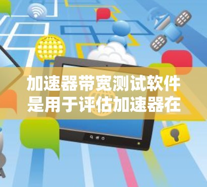 加速器带宽测试软件是用于评估加速器在不同带宽条件下的性能表现，帮助发现带宽瓶颈和优化加速器性能。以下是对加速器带宽测试软件的详细分析和推荐