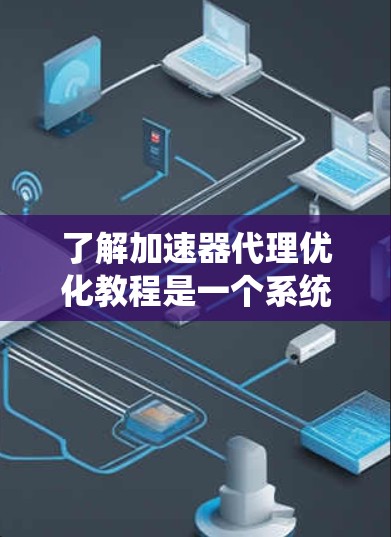 了解加速器代理优化教程是一个系统且重要的步骤,有助于提升计算机性能。以下是对教程的逐步总结和学习建议 了解加速器代理优化教程是一个系统且重要的步骤,有助于提升计算机性能。以下是对教程的逐步总结和学习建议