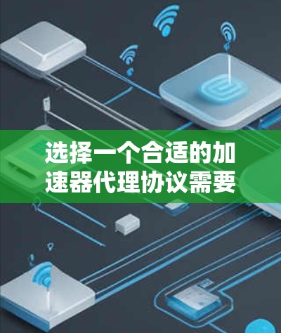 选择一个合适的加速器代理协议需要综合考虑多个因素,以确保性能、功能、稳定性、网络支持、配置复杂度、安全性和兼容性等方面的要求。以下是一步步的解决方案