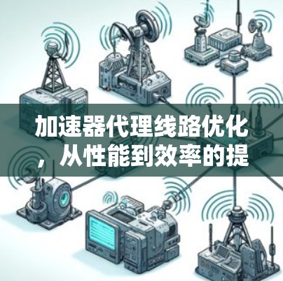 加速器代理线路优化，从性能到效率的提升