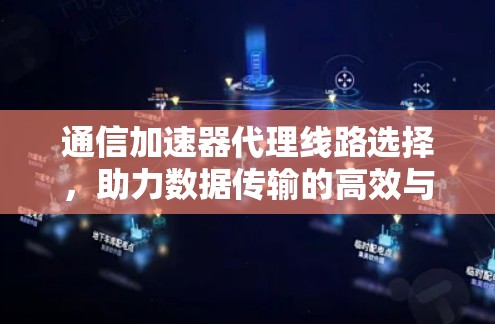通信加速器代理线路选择，助力数据传输的高效与安全