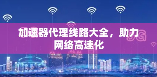 加速器代理线路大全，助力网络高速化