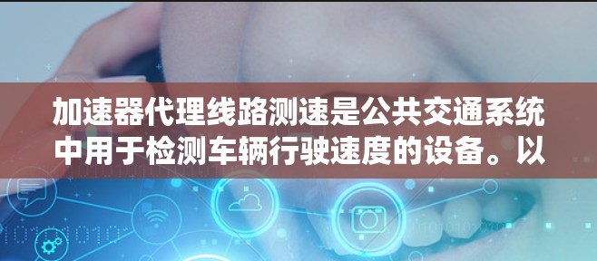 加速器代理线路测速是公共交通系统中用于检测车辆行驶速度的设备。以下是关于这一主题的详细信息