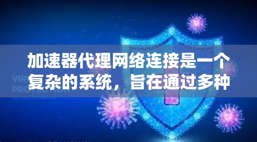 加速器代理网络连接是一个复杂的系统，旨在通过多种技术手段确保设备能够高效、安全地使用加速器。以下是对该系统的一些总结和解释