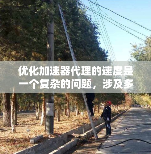 优化加速器代理的速度是一个复杂的问题，涉及多个因素和技术。以下是一个有条理的总结，涵盖关键点和具体建议