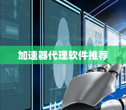 加速器代理软件推荐 加速器代理软件推荐