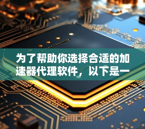 为了帮助你选择合适的加速器代理软件,以下是一些综合考虑的因素和推荐步骤 为了帮助你选择合适的加速器代理软件,以下是一些综合考虑的因素和推荐步骤
