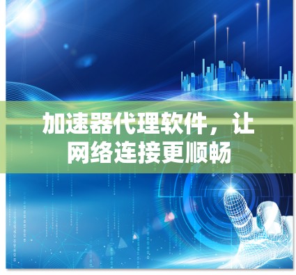 加速器代理软件，让网络连接更顺畅