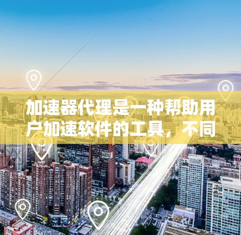 加速器代理是一种帮助用户加速软件的工具,不同于直接使用加速器。以下是其关键点的总结 加速器代理是一种帮助用户加速软件的工具,不同于直接使用加速器。以下是其关键点的总结