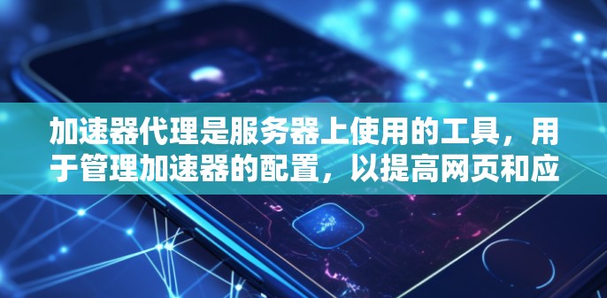 加速器代理是服务器上使用的工具,用于管理加速器的配置,以提高网页和应用的加载速度。以下是教程的简要步骤和内容