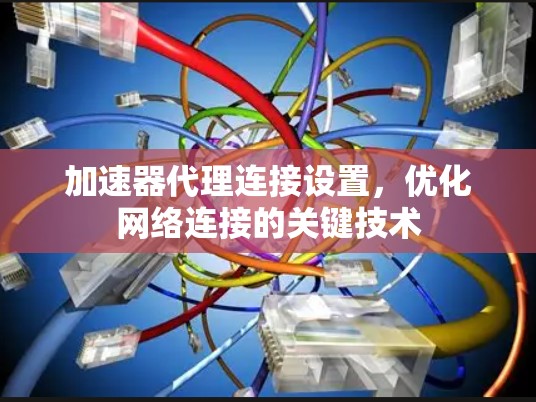 加速器代理连接设置，优化网络连接的关键技术