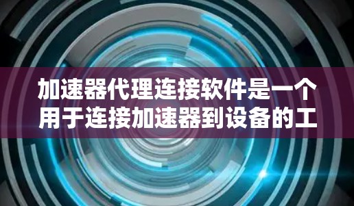 加速器代理连接软件是一个用于连接加速器到设备的工具,通常用于提升下载速度和在线服务的效率。以下是一个清晰的指南,帮助用户理解和操作加速器代理连接软件 加速器代理连接软件是一个用于连接加速器到设备的工具,通常用于提升下载速度和在线服务的效率。以下是一个清晰的指南,帮助用户理解和操作加速器代理连接软件