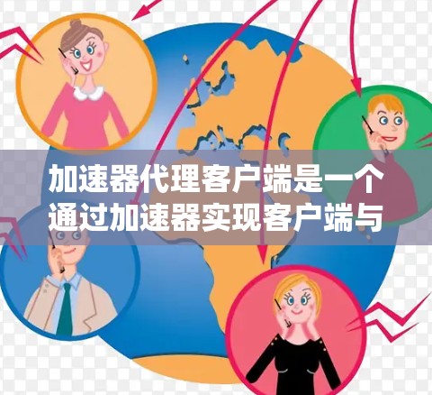 加速器代理客户端是一个通过加速器实现客户端与服务器快速连接的系统。以下是详细的步骤和解释