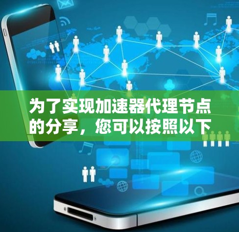 为了实现加速器代理节点的分享，您可以按照以下步骤操作