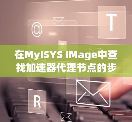 在MyISYS IMage中查找加速器代理节点的步骤如下
