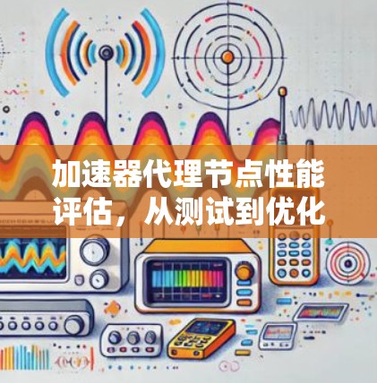 加速器代理节点性能评估，从测试到优化