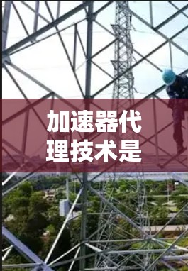 加速器代理技术是为了解决在编程环境中直接修改代码会带来效率低下等问题而开发的工具。以下是对加速器代理技术的详细分析