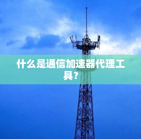 什么是通信加速器代理工具？