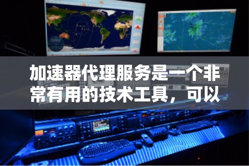 加速器代理服务是一个非常有用的技术工具，可以帮助你在网页加载、下载、搜索等各个方面提高网络速度。以下是一些推荐的加速器代理服务，根据你的需求和预算来选择