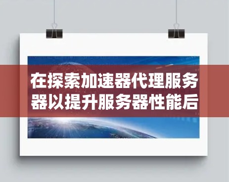 在探索加速器代理服务器以提升服务器性能后，以下是一个系统的指南