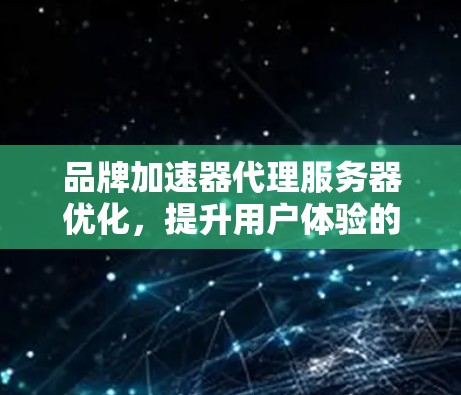 品牌加速器代理服务器优化，提升用户体验的关键