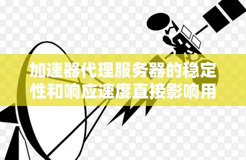 加速器代理服务器的稳定性和响应速度直接影响用户体验。以下是一些具体步骤和建议来保障其稳定性