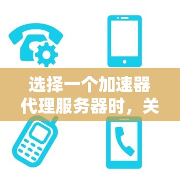 选择一个加速器代理服务器时，关键因素包括性能、安全性和配置复杂度，以及与你的技术栈和用户群体的匹配度。以下是一些步骤性的建议，帮助你做出明智的选择