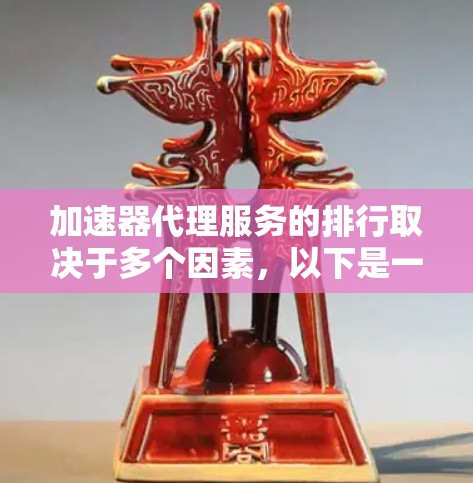 加速器代理服务的排行取决于多个因素,以下是一些主要的评估标准 加速器代理服务的排行取决于多个因素,以下是一些主要的评估标准