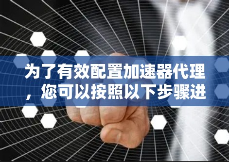 为了有效配置加速器代理,您可以按照以下步骤进行