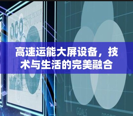 高速运能大屏设备,技术与生活的完美融合 高速运能大屏设备,技术与生活的完美融合
