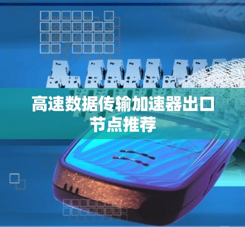 高速数据传输加速器出口节点推荐 高速数据传输加速器出口节点推荐