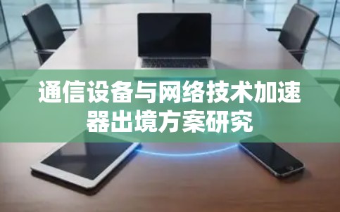 通信设备与网络技术加速器出境方案研究
