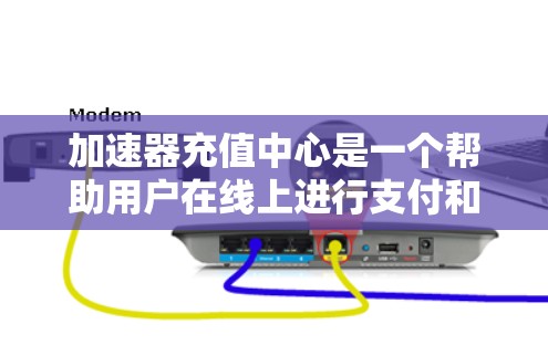 加速器充值中心是一个帮助用户在线上进行支付和充值的中间平台,旨在简化支付流程,提高用户的操作效率。以下是对该概念的详细说明