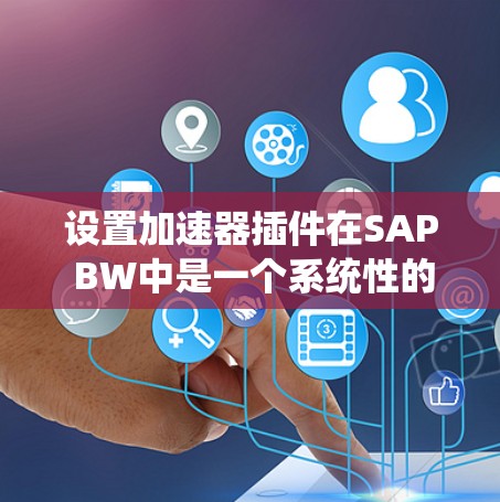设置加速器插件在SAP BW中是一个系统性的过程,需要遵循以下步骤来确保其正确运行