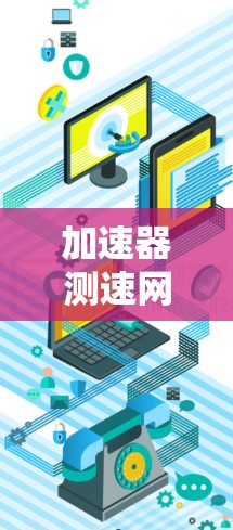 加速器测速网站通常指的是那些提供加速测试、数据记录、加速性能分析和相关服务的网站。以下是一些可能的解释和相关信息