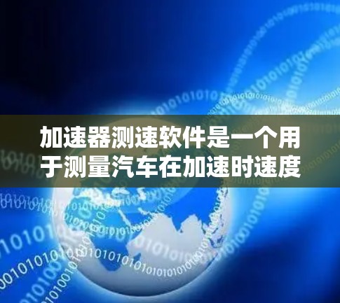 加速器测速软件是一个用于测量汽车在加速时速度的设备或程序,具有以下关键功能和信息