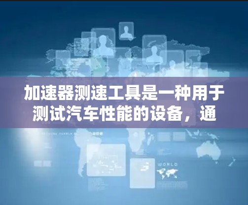 加速器测速工具是一种用于测试汽车性能的设备，通过调整主加速器的档位来控制车速，广泛应用于汽车测试和维修。以下是其详细信息