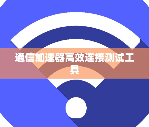 通信加速器高效连接测试工具