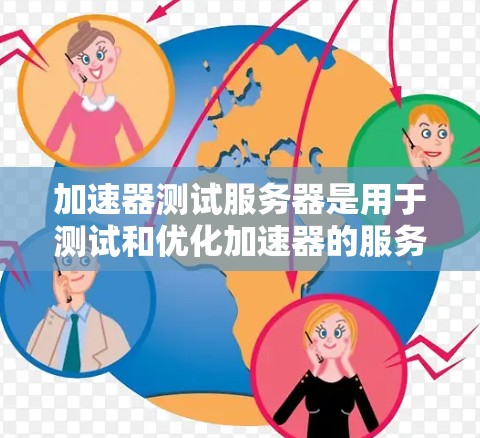 加速器测试服务器是用于测试和优化加速器的服务器，提供多种测试环境和工具，帮助开发者和设计师提升应用性能。以下是对加速器测试服务器的详细介绍