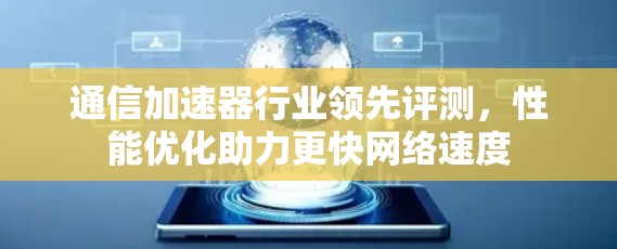 通信加速器行业领先评测,性能优化助力更快网络速度 通信加速器行业领先评测,性能优化助力更快网络速度