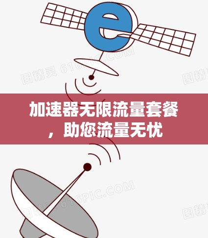 加速器无限流量套餐，助您流量无忧