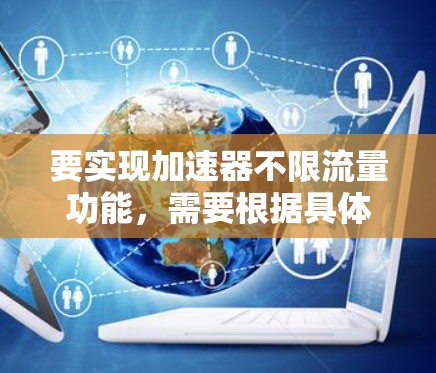 要实现加速器不限流量功能,需要根据具体的工具或平台的设定步骤来操作。以下是一般性的操作步骤,您可以根据具体情况进行调整