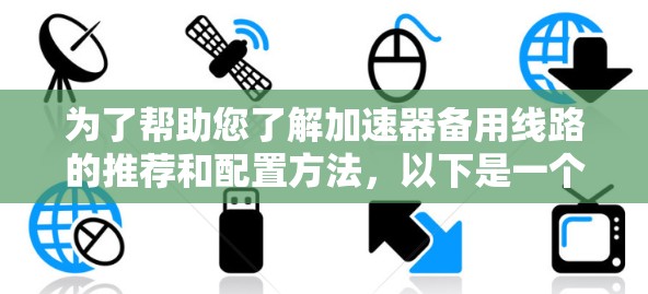 为了帮助您了解加速器备用线路的推荐和配置方法，以下是一个分步骤的指南