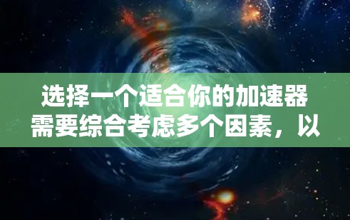 选择一个适合你的加速器需要综合考虑多个因素，以下是详细的步骤指南
