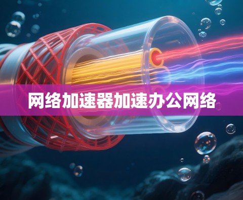 网络加速器加速办公网络